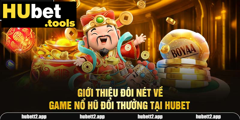 Giới thiệu đôi nét về game nổ hũ đổi thưởng tại HUBET