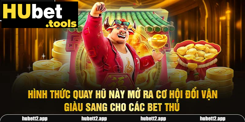 Hình thức quay hũ này mở ra cơ hội đổi vận giàu sang cho các bet thủ