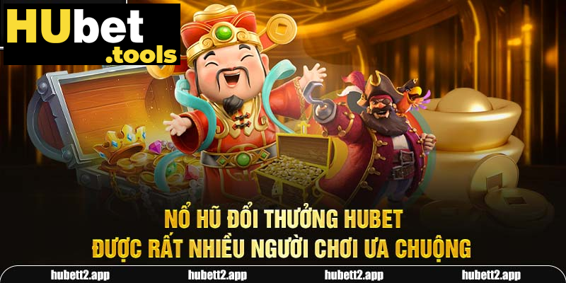 Nổ hũ đổi thưởng HUBET được rất nhiều người chơi ưa chuộng